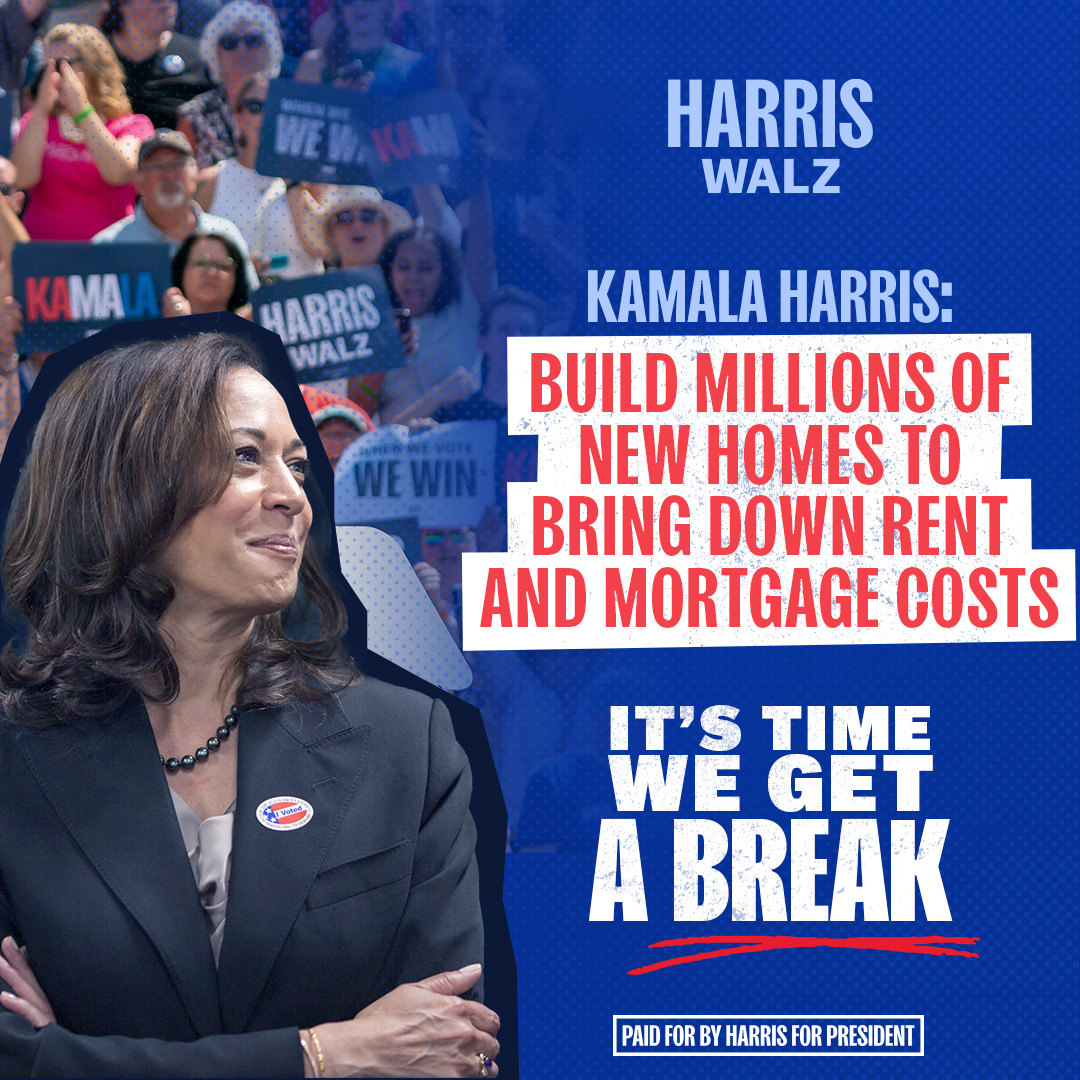 Harris Walz square unit: build millions of new homes to bring down rent and mortgage costs, It's Time We Get A Break.