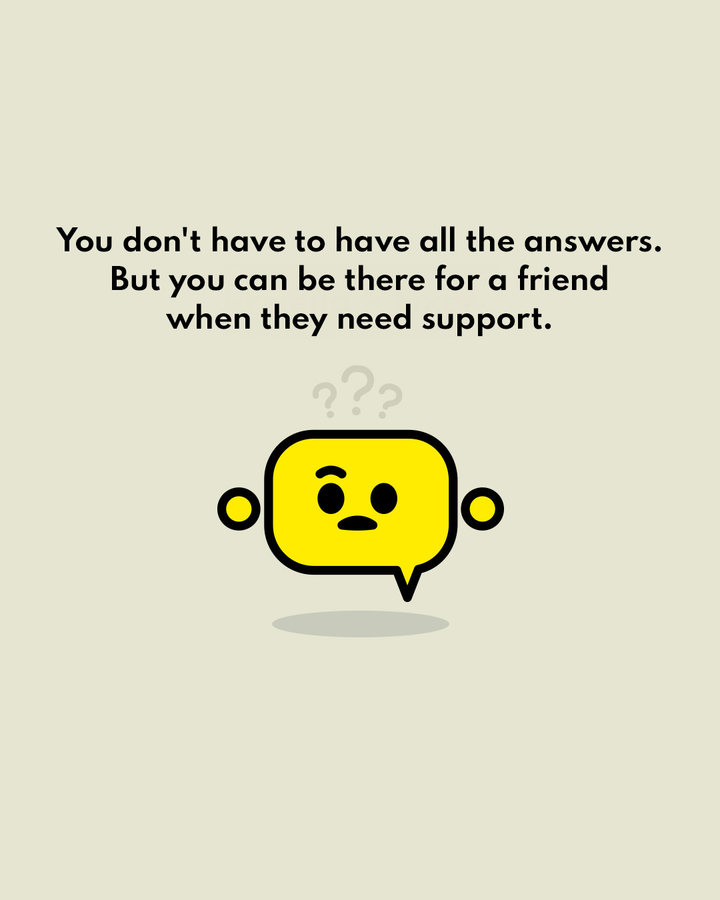 A character with the line: You don't have to have all the answers. But you can be there for a friend when they need support.